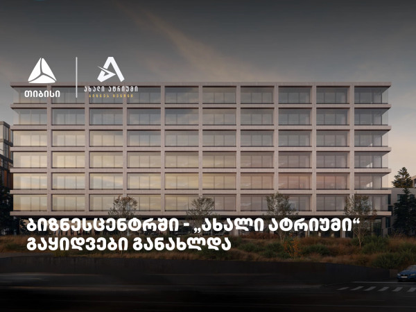 თიბისის მხარდაჭერით მშენებარე ბიზნესცენტრში - „ახალი ატრიუმი“ -  გაყიდვები განახლდა